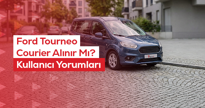 Ford Tourneo Courier Alınır Mı? Kullanıcı Yorumları
